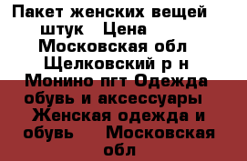 Пакет женских вещей 10 штук › Цена ­ 700 - Московская обл., Щелковский р-н, Монино пгт Одежда, обувь и аксессуары » Женская одежда и обувь   . Московская обл.